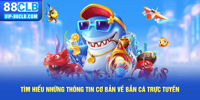 Tìm hiểu những thông tin cơ bản về bắn cá trực tuyến