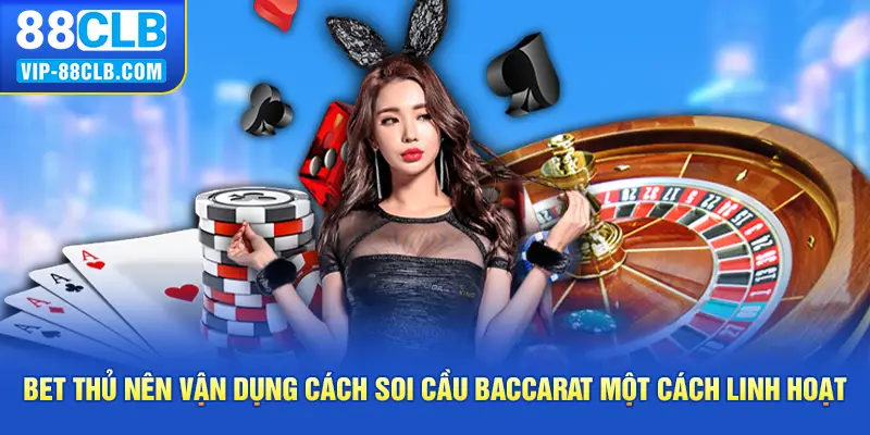 Bet thủ nên vận dụng cách soi cầu baccarat một cách linh hoạt