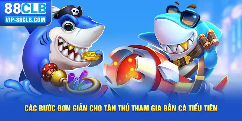 Các bước đơn giản cho tân thủ tham gia bắn cá tiểu tiên