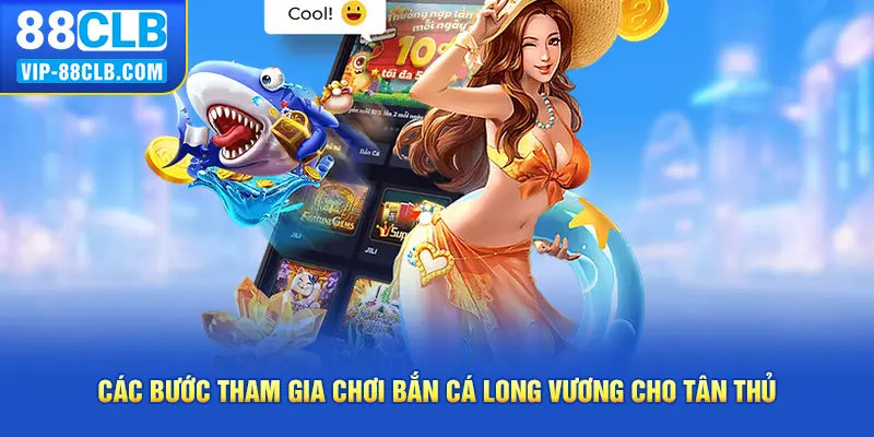 Các bước tham gia chơi Bắn Cá Long Vương cho tân thủ