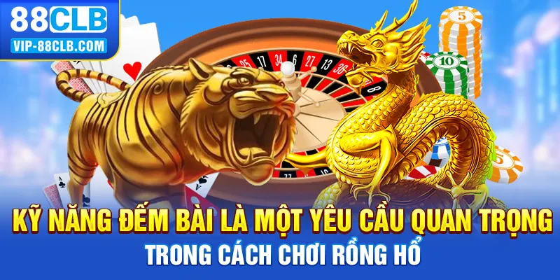 Kỹ năng đếm bài là một yêu cầu quan trọng trong cách chơi rồng hổ