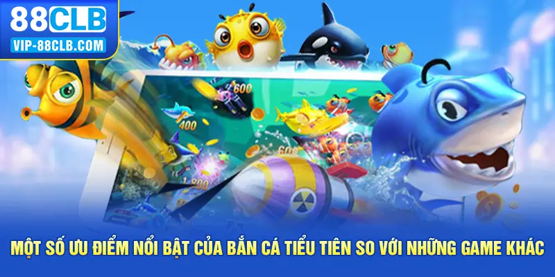 Một số ưu điểm nổi bật của bắn cá tiểu tiên so với những game khác