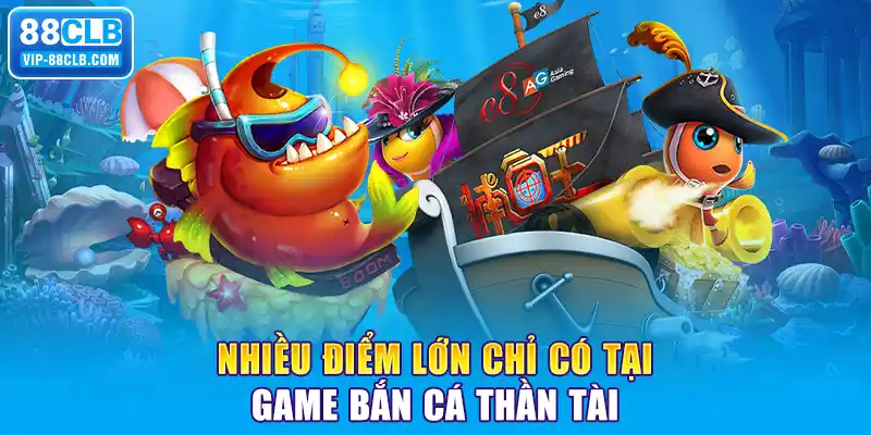 Nhiều điểm lớn chỉ có tại game bắn cá thần tài