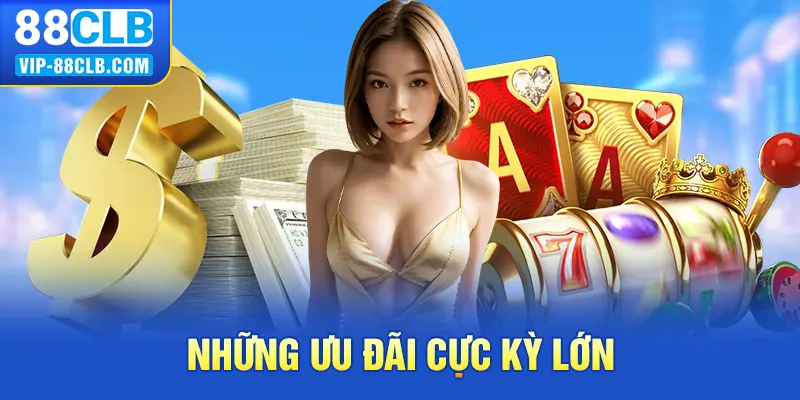 Những ưu đãi cực kỳ lớn 