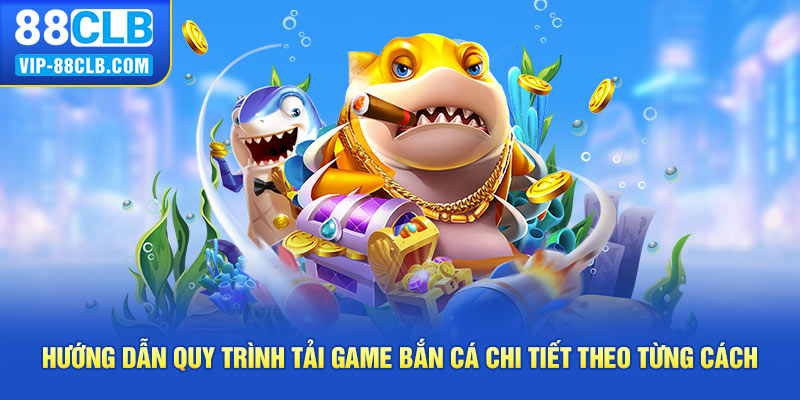 Hướng dẫn quy trình tải game bắn cá chi tiết theo từng cách